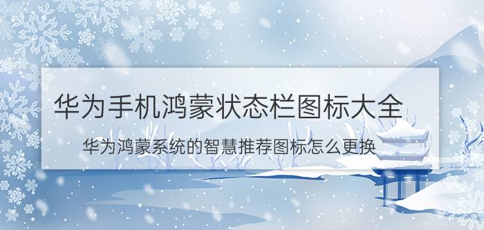 华为手机鸿蒙状态栏图标大全 华为鸿蒙系统的智慧推荐图标怎么更换？